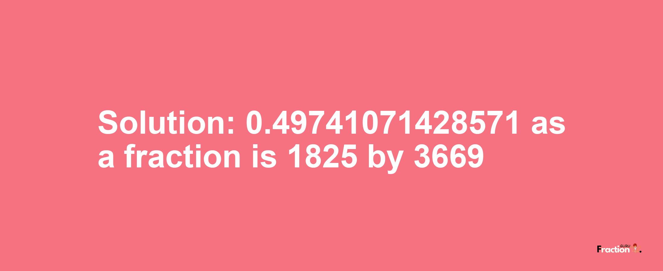 Solution:0.49741071428571 as a fraction is 1825/3669